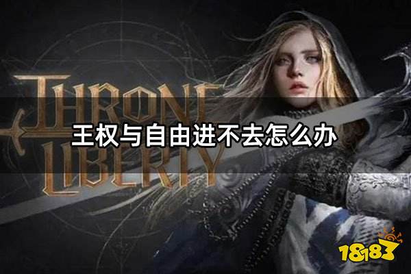 王权与自由进不去怎么办 王权与自由进不去韩服进不去解决方法