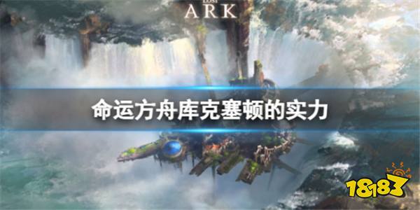 命运方舟库克塞顿强度怎么样?库克塞顿的实力强度分析