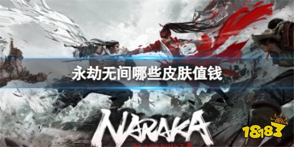 永劫无间最值钱皮肤一览 永劫无间哪个皮肤最贵？