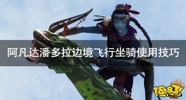 阿凡達(dá)潘多拉邊境怎么飛行 阿凡達(dá)潘多拉邊境飛行坐騎使用技巧