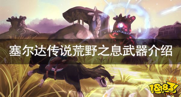 塞尔达传说荒野之息有什么武器 塞尔达传说荒野之息武器介绍