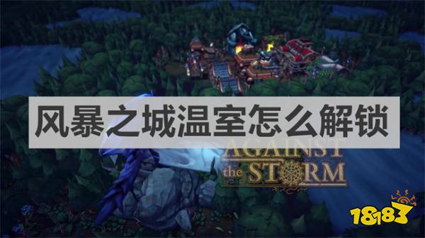風(fēng)暴之城溫室怎么解鎖 《風(fēng)暴之城》溫室解鎖方法介紹