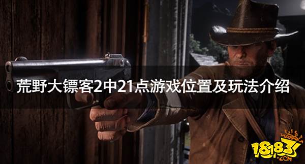 荒野大鏢客2中21點在哪玩 荒野大鏢客2中21點游戲位置及玩法介紹