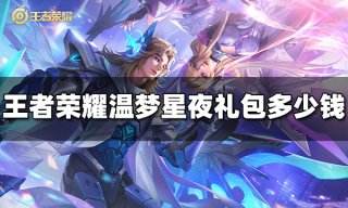 王者荣耀温梦星夜礼包多少钱 温梦星夜礼包价格
