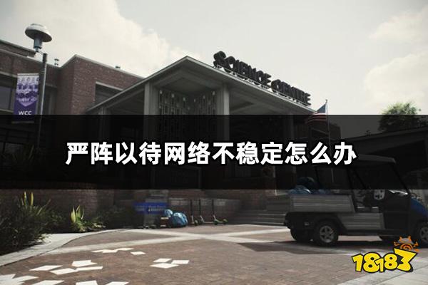 严阵以待网络不稳定怎么办 ReadyOrNot网络不稳定解决方法