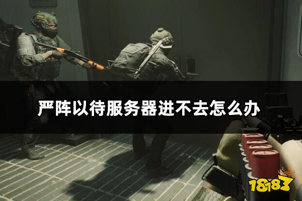 严阵以待服务器进不去怎么办 ReadyOrNot服务器进不去解决方法