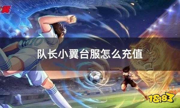 队长小翼台服怎么充值 台服游戏如何充值氪金