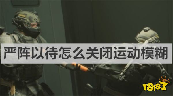 嚴陣以待怎么關閉運動模糊 《嚴陣以待》關閉運動模糊方法