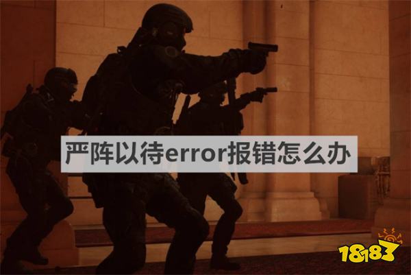 严阵以待error报错怎么办 《严阵以待》error报错解决方法