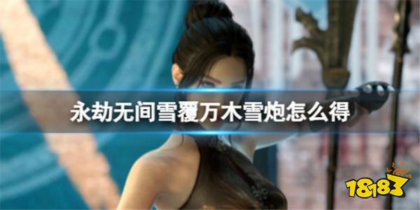 永劫无间【雪覆万木】的雪炮怎么获得? 【雪覆万木】雪炮获得方式一览