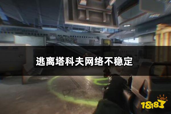 逃离塔科夫网络不稳定怎么办 逃离塔科夫网络不稳定解决方法