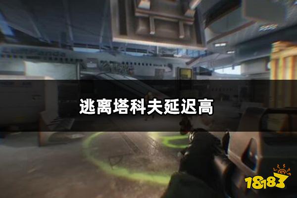 逃离塔科夫延迟高怎么办 逃离塔科夫延迟高解决方法