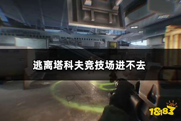 逃离塔科夫竞技场进不去怎么办 进不去游戏问题解决方法