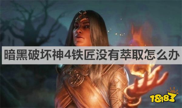 暗黑破壞神4鐵匠沒有萃取怎么辦 《暗黑破壞神4》鐵匠沒有萃取辦法