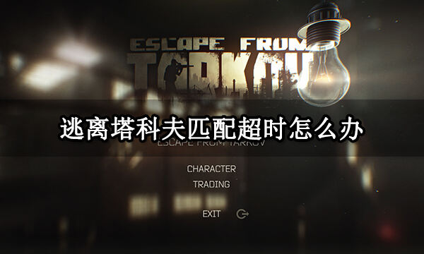 逃离塔科夫匹配超时怎么办 游戏匹配失败解决方法