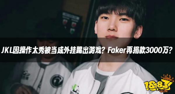 LOL资讯：JKL因操作太秀被当成外挂踢出游戏？Faker再捐款3000万？