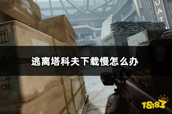 塔科夫下载慢怎么办 塔科夫下载不动解决方法