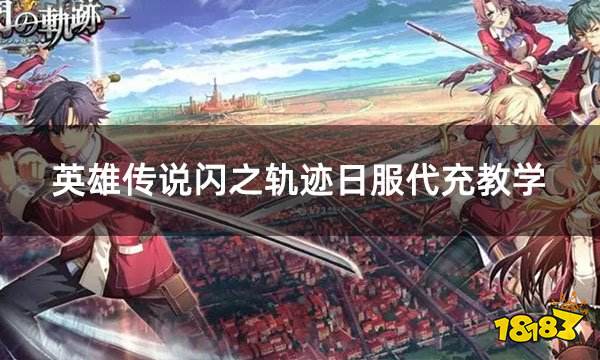 英雄传说闪之轨迹日服代充教学 日服游戏如何代充