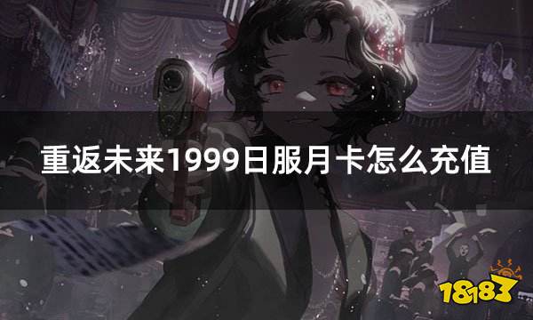 重返未来1999日服月卡怎么充值 日服游戏怎么买月卡