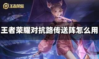 王者荣耀对抗路传送怎么用 对抗路传送阵使用方法