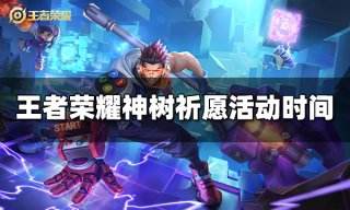 王者荣耀神树祈愿活动什么时候开始 神树祈愿活动时间