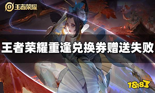 王者荣耀重逢兑换券怎么赠送不了 重逢兑换券赠送失败是怎么回事