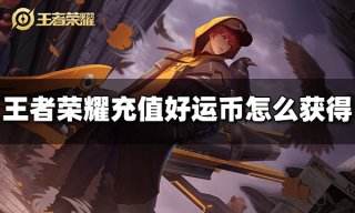 王者荣耀充值好运币怎么获得 充值好运币获得方法