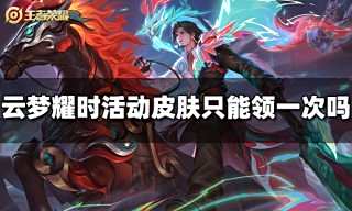 王者荣耀云梦耀时活动皮肤只能领一次吗