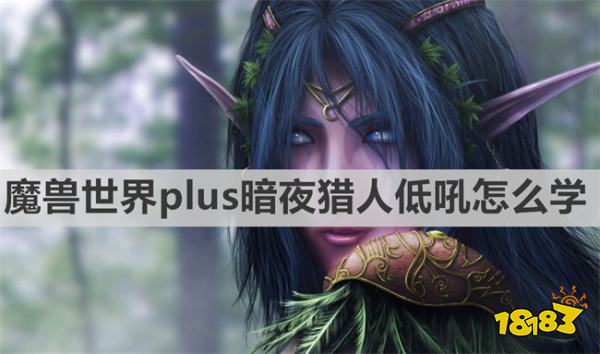 魔兽世界plus暗夜猎人低吼怎么学 《魔兽世界》plus暗夜猎人低吼学习方法