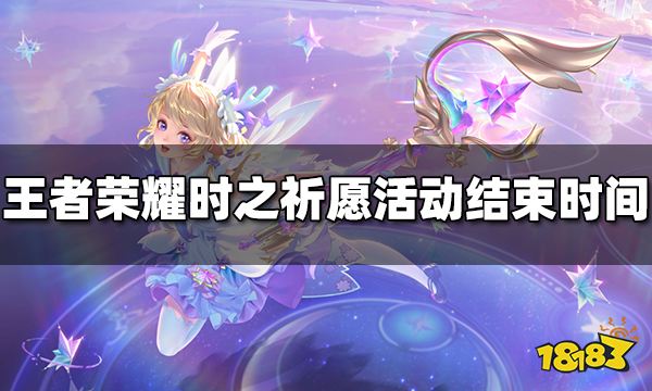 王者荣耀时之祈愿活动什么时候结束 时之祈愿活动结束时间