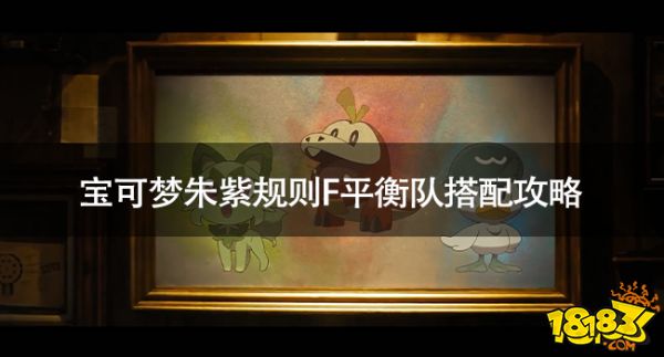 寶可夢朱紫規則F平衡隊怎么玩 寶可夢朱紫規則F平衡隊搭配攻略