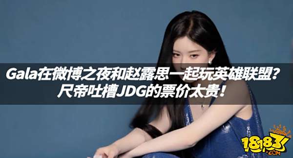 LOL资讯：Gala在微博之夜和赵露思一起玩英雄联盟？尺帝吐槽JDG的票价太贵！