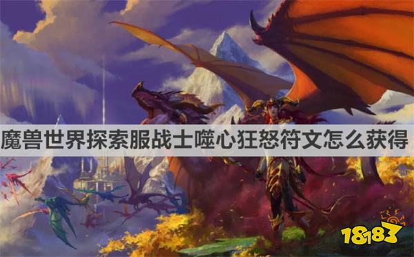 魔獸世界探索服戰(zhàn)士噬心狂怒符文怎么獲得 魔獸世界探索服戰(zhàn)士噬心狂怒符文獲取方法