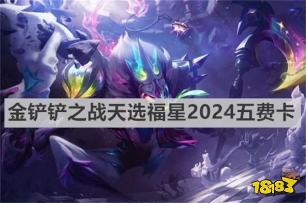 金鏟鏟之戰天選福星2024五費卡有哪些 金鏟鏟之戰天選福星2024五費卡介紹