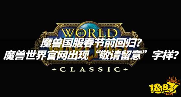 魔兽资讯:魔兽国服春节前回归?魔兽世界官网出现“敬请留意”字样?