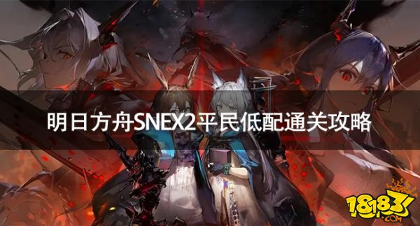 明日方舟SNEX2平民低怎么过 明日方舟SNEX2平民低配通关攻略