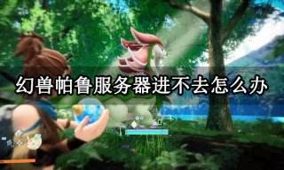 幻兽帕鲁服务器进不去怎么办 连不进服务器解决方法
