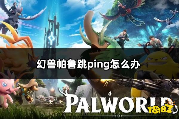 幻兽帕鲁跳ping怎么办 严重跳ping解决方法分享