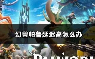 幻兽帕鲁延迟高怎么办 低延迟游玩方法分享