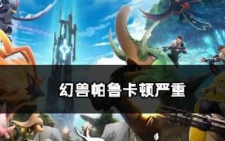 幻兽帕鲁卡顿严重怎么解决 游戏很卡解决方法