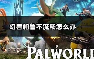 幻兽帕鲁不流畅怎么回事 游戏帧数低卡顿解决方法分享