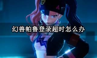 幻兽帕鲁登录超时怎么办 游戏登录不了解决方法