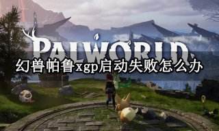 幻兽帕鲁xgp启动失败怎么办 XGP开不了游戏解决方法