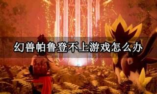 幻兽帕鲁登不上游戏怎么办 游戏进不去解决方法