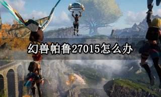 幻兽帕鲁27015怎么办  网络连接超时27015解决方法