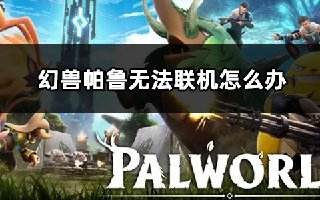 幻兽帕鲁无法联机怎么办 加入联机房间失败解决方法