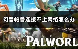 幻兽帕鲁连接不上网络怎么办 游戏进不去解决方法