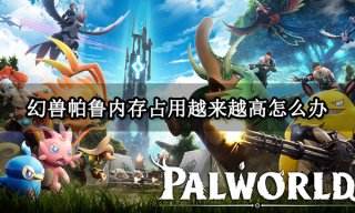 幻兽帕鲁内存占用越来越高怎么办 电脑内存不够解决方法