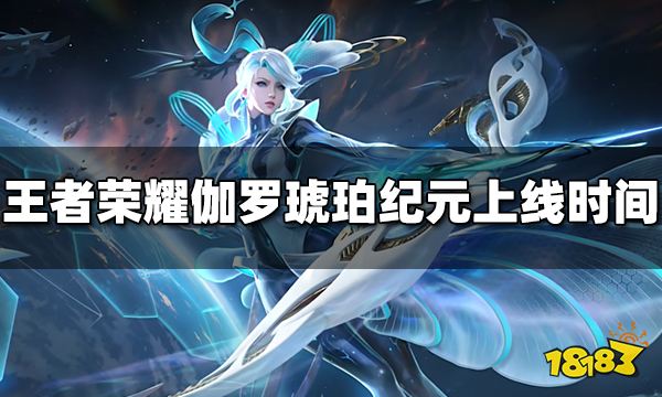 王者荣耀伽罗琥珀纪元什么时候出 伽罗琥珀纪元上线时间