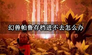 幻兽帕鲁存档进不去怎么办 存档加载不进去解决方法